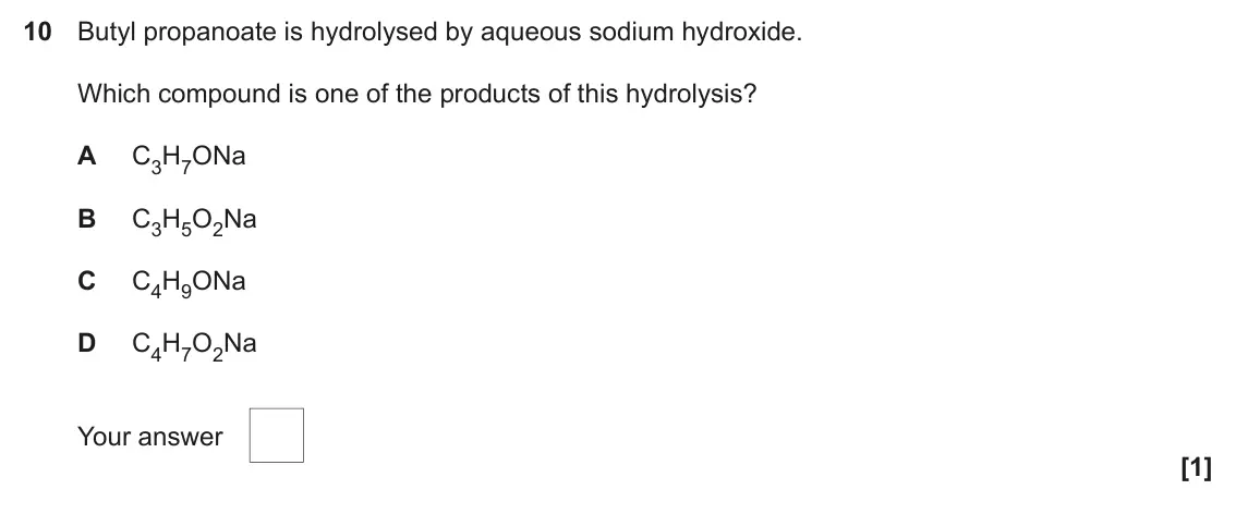 June 2022 Paper 2, question 10: Butyl propanoate is hydrolysed by aqueous sodium hydroxide. Which compound is one of the products of this hydrolysis? A C3H7ONa B C3H5O2Na C C4H9ONa D C4H7O2Na 