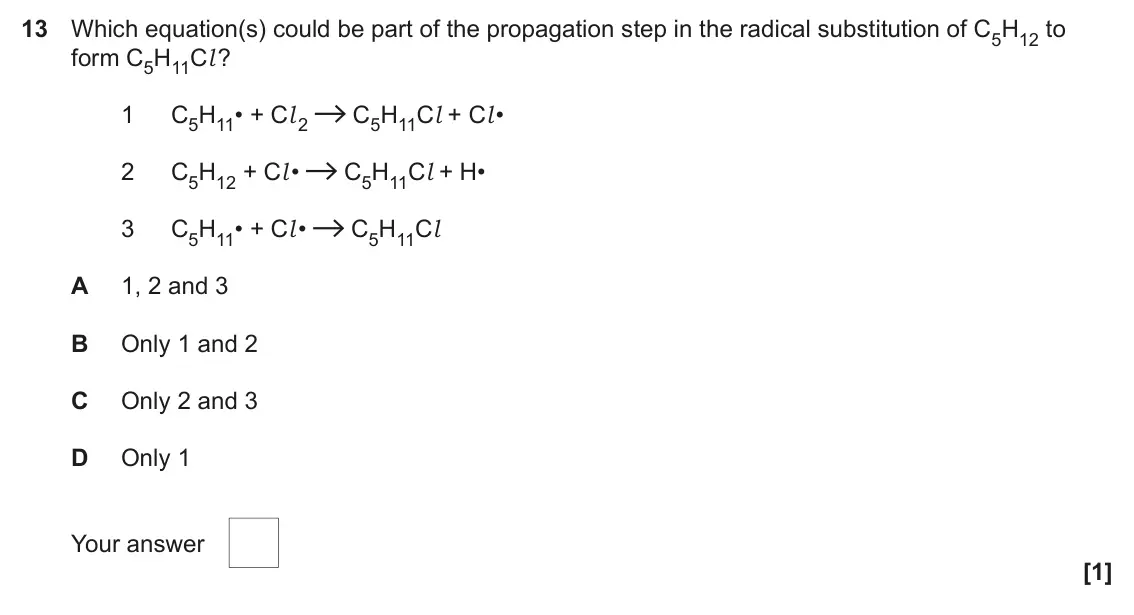 June 2022 Paper 2, question 13: Which equation(s) could be part of the propagation step in the radical substitution of C5H12 to form C5H11Cl ? 1 C5H11• + Cl 2 C5H11Cl + Cl • 2 C5H12 + Cl • C5H