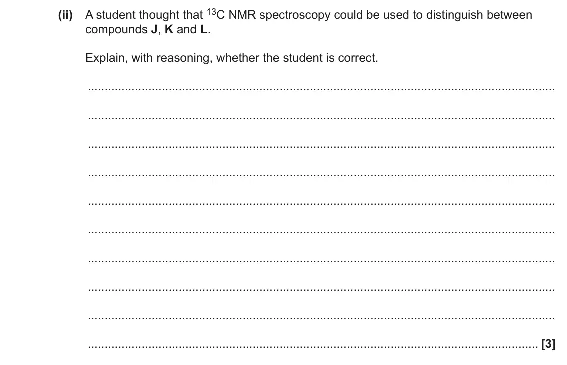 June 2022 Paper 2, question 20(a)(ii): A student thought that 13C NMR spectroscopy could be used to distinguish between compounds J, K and L. Explain, with reasoning, whether the student is correct. 