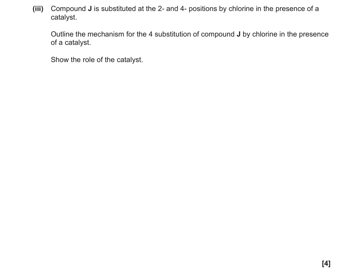 June 2022 Paper 2, question 20(a)(iii): Compound J is substituted at the 2- and 4- positions by chlorine in the presence of a catalyst. Outline the mechanism for the 4 substitution of compound J by ch