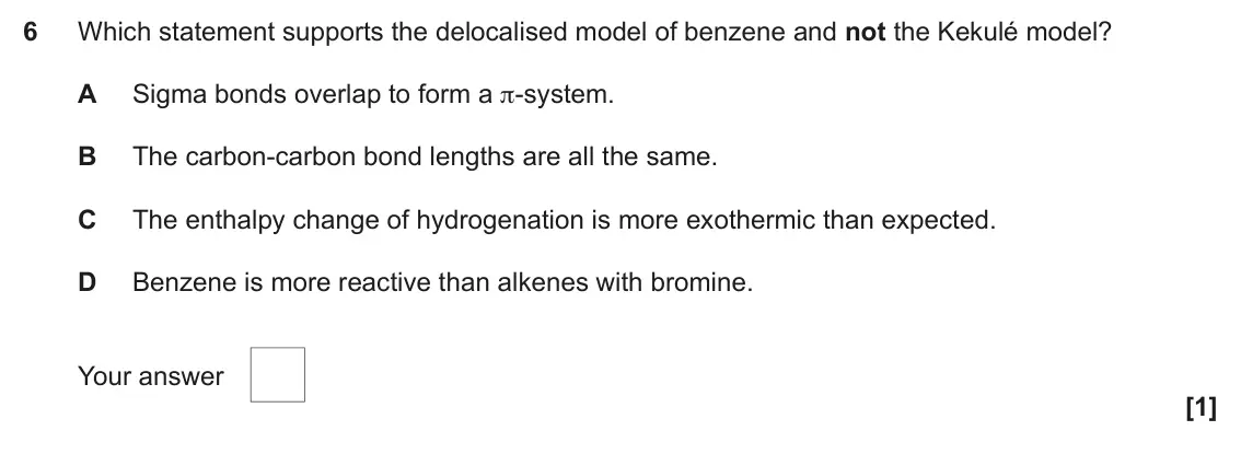 June 2023 Paper 2, question 6: Which statement supports the delocalised model of benzene and not the Kekulé model? A Sigma bonds overlap to form a π-system. B The carbon-carbon bond lengths a