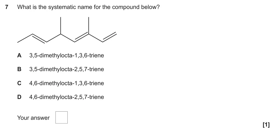 June 2023 Paper 2, question 7: What is the systematic name for the compound below? A 3,5-dimethylocta-1,3,6-triene B 3,5-dimethylocta-2,5,7-triene C 4,6-dimethylocta-1,3,6-triene D 4,6-dimeth