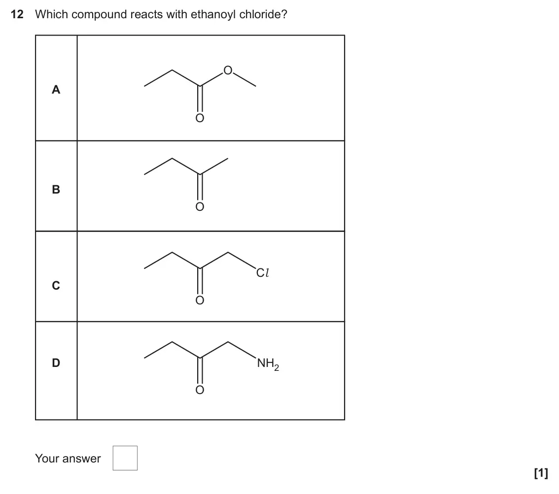 June 2023 Paper 2, question 12: Which compound reacts with ethanoyl chloride? O A O B O Cl C O D NH2 O Your answer [1]