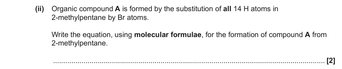 June 2023 Paper 2, question 16(b)(ii): Organic compound A is formed by the substitution of all 14 H atoms in 2-methylpentane by Br atoms. Write the equation, using molecular formulae, for the formati