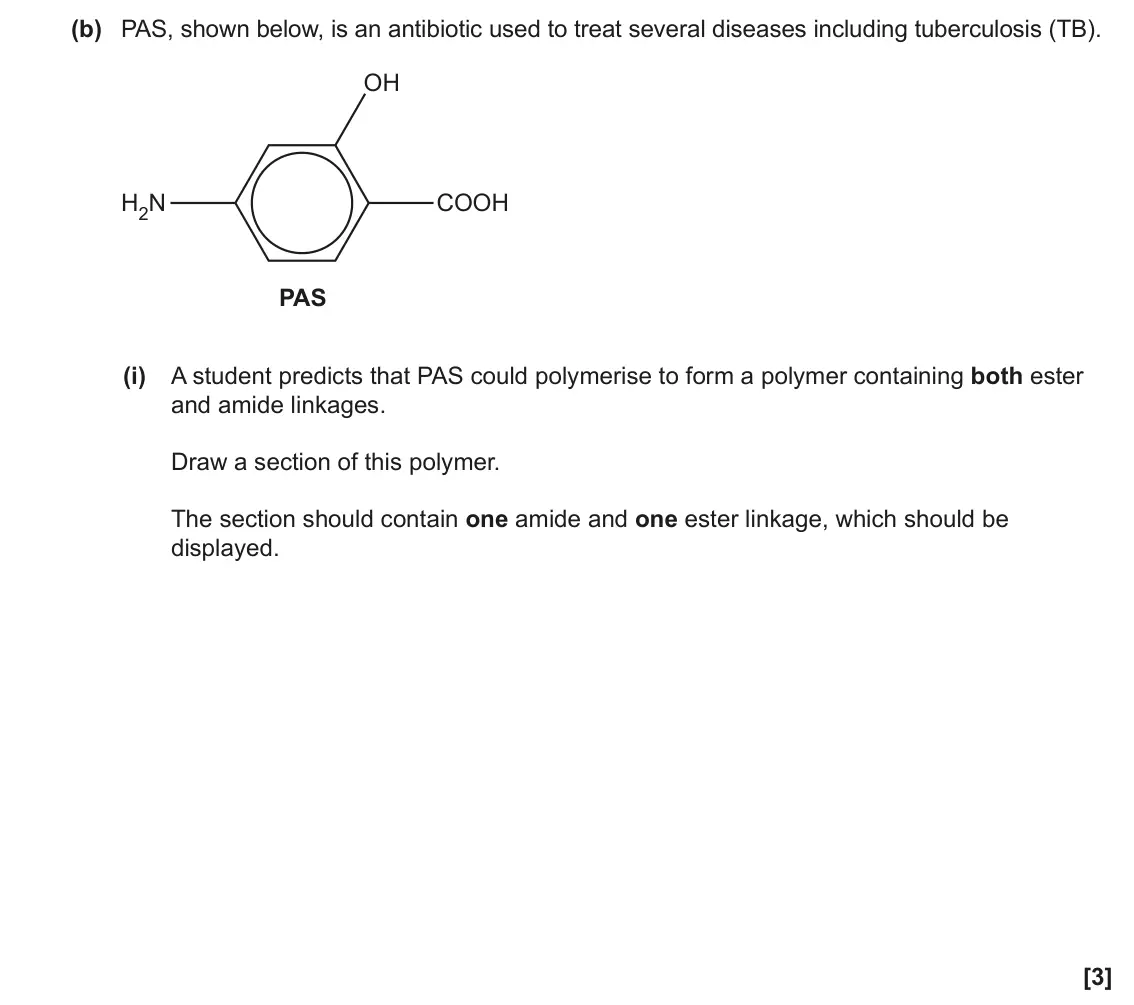 June 2023 Paper 2, question 20(b)(i): A student predicts that PAS could polymerise to form a polymer containing both ester and amide linkages. Draw a section of this polymer. The section should cont
