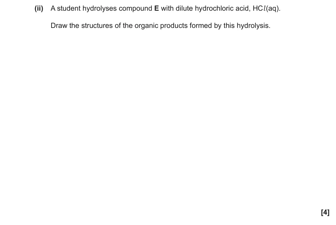June 2023 Paper 2, question 21(c)(ii): A student hydrolyses compound E with dilute hydrochloric acid, HCl (aq). Draw the structures of the organic products formed by this hydrolysis. [4]