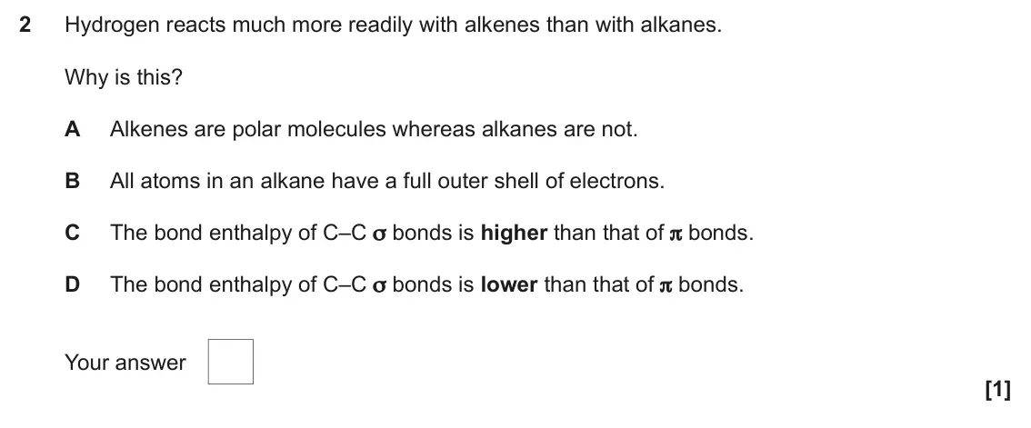 June 2024 Paper 2, question 2: Hydrogen reacts much more readily with alkenes than with alkanes. Why is this? A Alkenes are polar molecules whereas alkanes are not. B All atoms in an alkane h