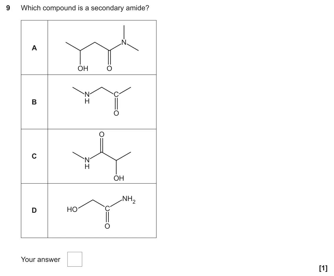 June 2024 Paper 2, question 9: Which compound is a secondary amide? N A OH O N C H B O O C N H OH NH2 C HO D O Your answer [1]