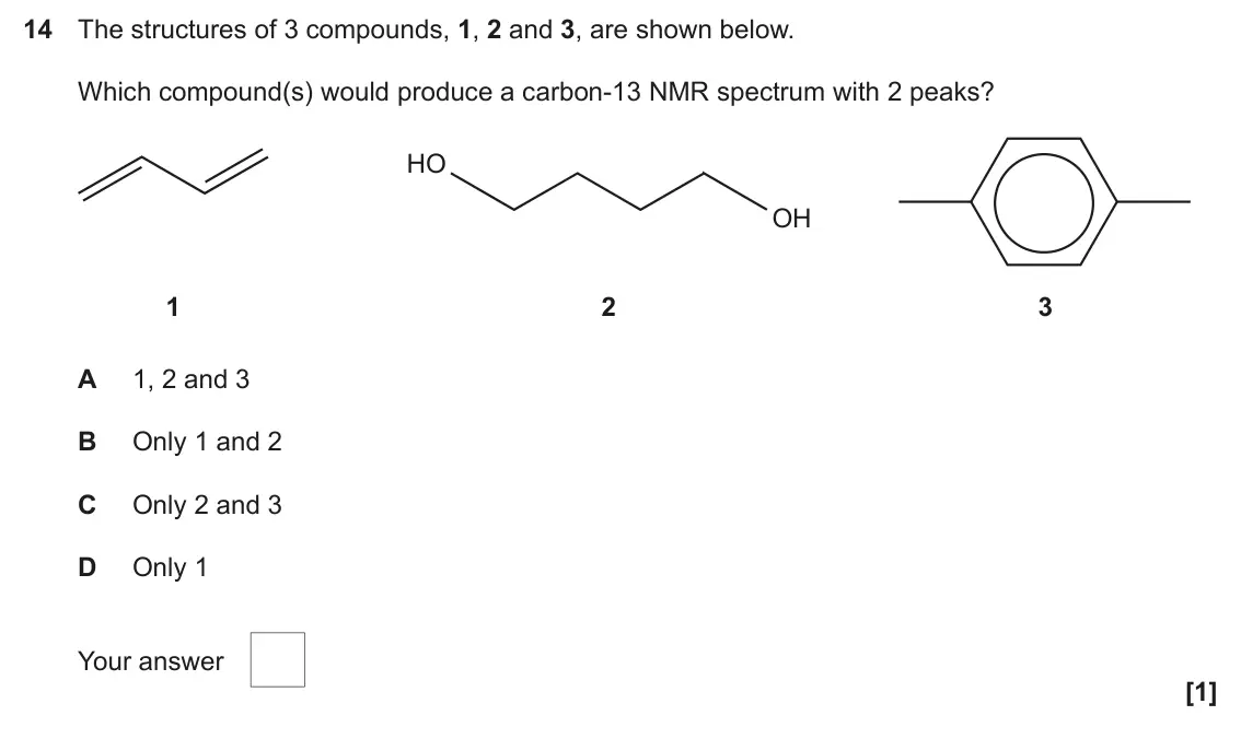 June 2024 Paper 2, question 14: The structures of 3 compounds, 1, 2 and 3, are shown below. Which compound(s) would produce a carbon-13 NMR spectrum with 2 peaks? HO OH 1 2 3 A 1, 2 and 3 B On