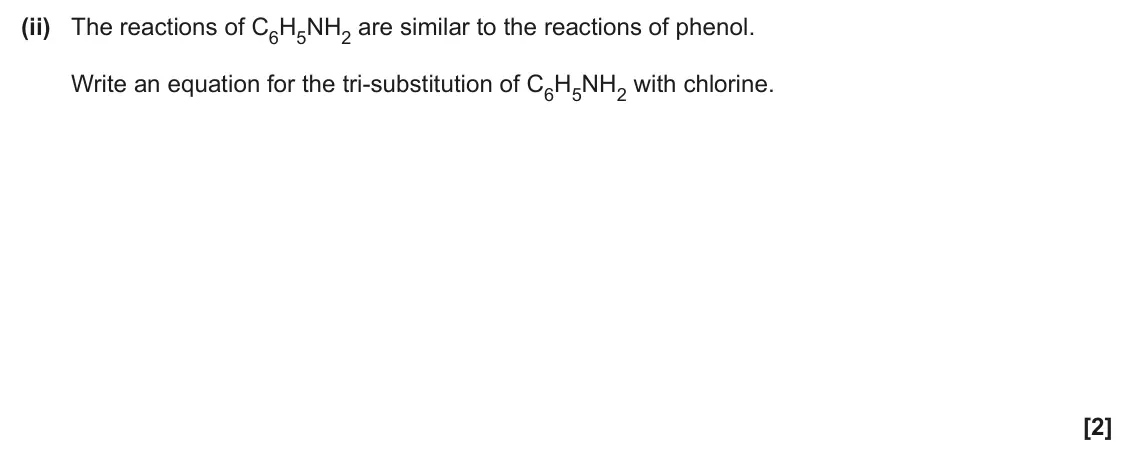 June 2024 Paper 2, question 21(b)(ii): The reactions of C6H5NH2 are similar to the reactions of phenol. Write an equation for the tri-substitution of C6H5NH2 with chlorine. [2]
