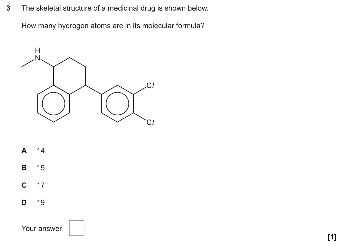 June 2025 Paper 2, question 3: The skeletal structure of a medicinal drug is shown below. How many hydrogen atoms are in its molecular formula? H N Cl Cl A 14 B 15 C 17 D 19 Your answer [1]