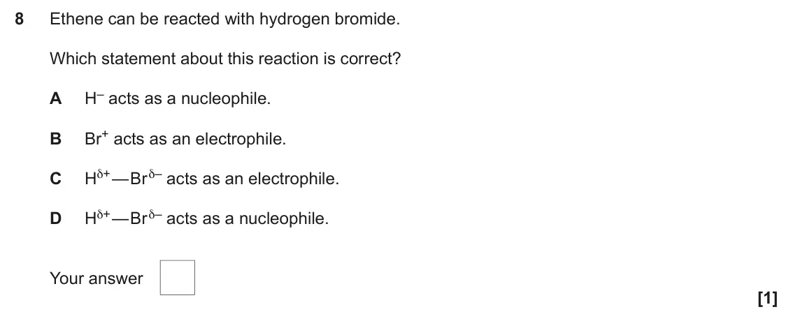 June 2025 Paper 2, question 8: Ethene can be reacted with hydrogen bromide. Which statement about this reaction is correct? H– acts as a nucleophile. A Br+ acts as an electrophile. B Hδ+ — Br
