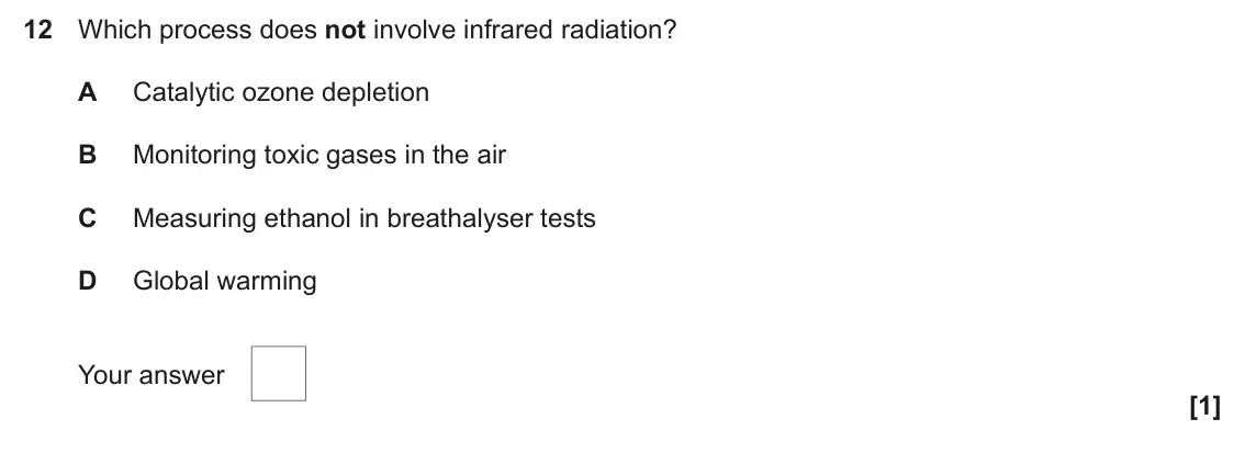 June 2025 Paper 2, question 12: Which process does not involve infrared radiation? A Catalytic ozone depletion B Monitoring toxic gases in the air C Measuring ethanol in breathalyser tests D G