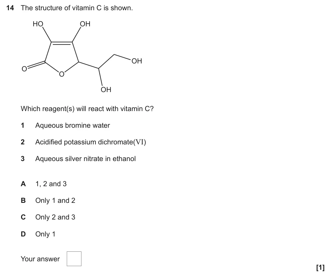 June 2025 Paper 2, question 14: The structure of vitamin C is shown. HO OH OH O O OH Which reagent(s) will react with vitamin C? 1 Aqueous bromine water Acidified potassium dichromate(VI) 2 3