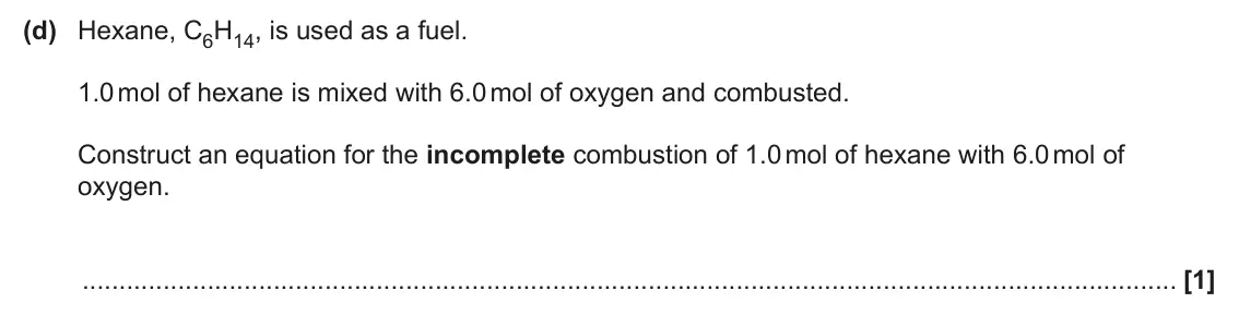 June 2025 Paper 2, question 16(d): Hexane, C6H14, is used as a fuel. 1.0 mol of hexane is mixed with 6.0 mol of oxygen and combusted. Construct an equation for the incomplete combustion of 1.0 mo