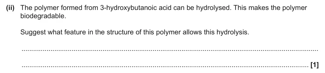 June 2025 Paper 2, question 18(b)(ii): The polymer formed from 3-hydroxybutanoic acid can be hydrolysed. This makes the polymer biodegradable. Suggest what feature in the structure of this polymer al