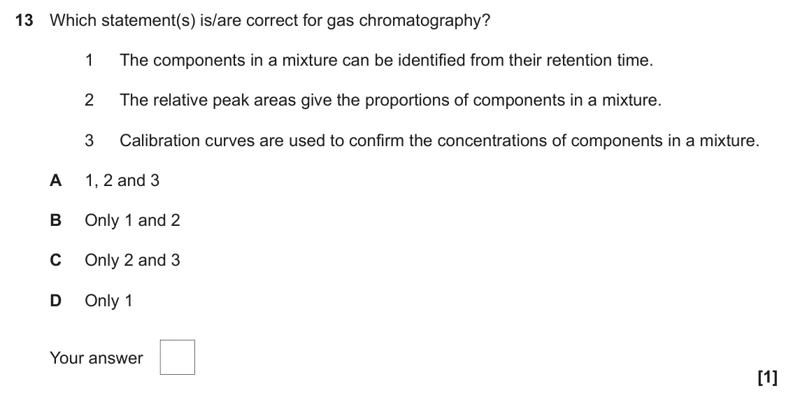 November 2020 Paper 2, question 13: Which statement(s) is/are correct for gas chromatography? 1 The components in a mixture can be identified from their retention time. 2 The relative peak areas g