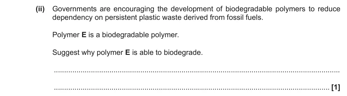 November 2020 Paper 2, question 18(b)(ii): Governments are encouraging the development of biodegradable polymers to reduce dependency on persistent plastic waste derived from fossil fuels. Polymer E is a
