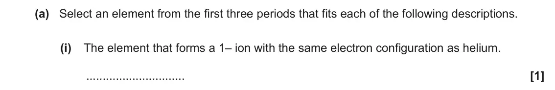 June 2018 Paper 3, question 1(a)(i): The element that forms a 1– ion with the same electron configuration as helium. [1]