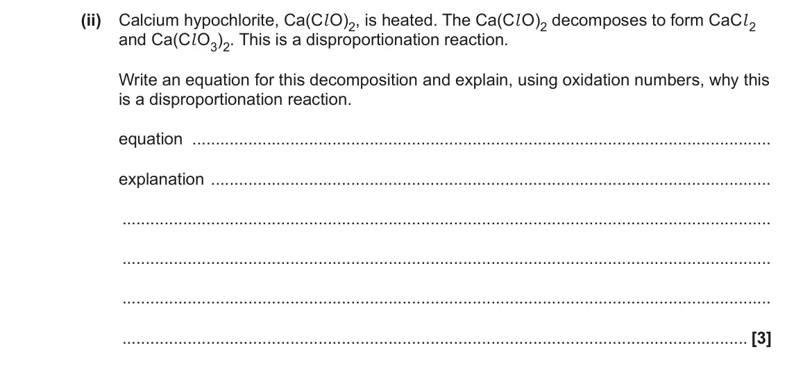 June 2022 Paper 3, question 2(a)(ii): Calcium hypochlorite, Ca(Cl O)2, is heated. The Ca(Cl O)2 decomposes to form CaCl 2 and Ca(Cl O3)2. This is a disproportionation reaction. Write an equation for
