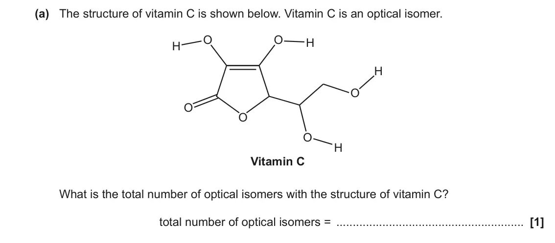 June 2022 Paper 3, question 6(a): The structure of vitamin C is shown below. Vitamin C is an optical isomer. O O H H H O O O O H Vitamin C What is the total number of optical isomers with the st