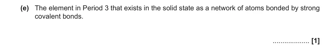 June 2023 Paper 3, question 1(e): The element in Period 3 that exists in the solid state as a network of atoms bonded by strong covalent bonds. [1]