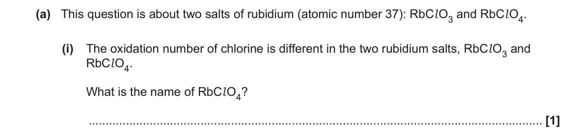 June 2023 Paper 3, question 2(a)(i): The oxidation number of chlorine is different in the two rubidium salts, RbCl O3 and RbCl O4. What is the name of RbCl O4? [1]