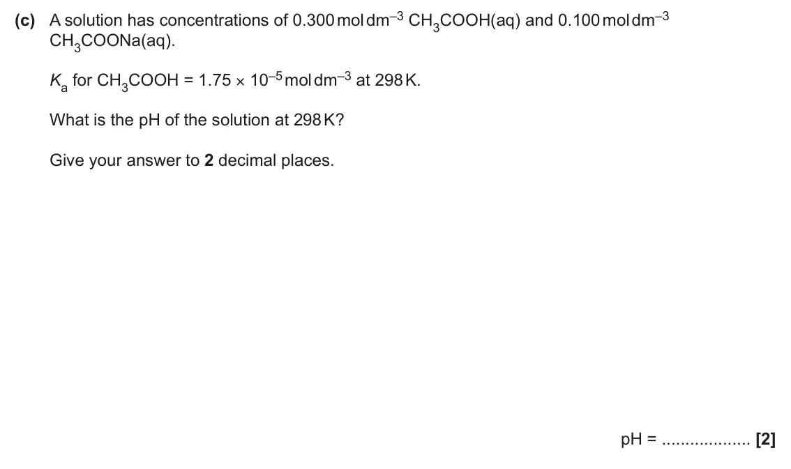 June 2024 Paper 3, question 1(c): A solution has concentrations of 0.300 mol dm–3 CH3COOH(aq) and 0.100 mol dm–3 CH3COONa(aq). Ka for CH3COOH = 1.75 × 10–5 mol dm–3 at 298 K. What is the pH of t