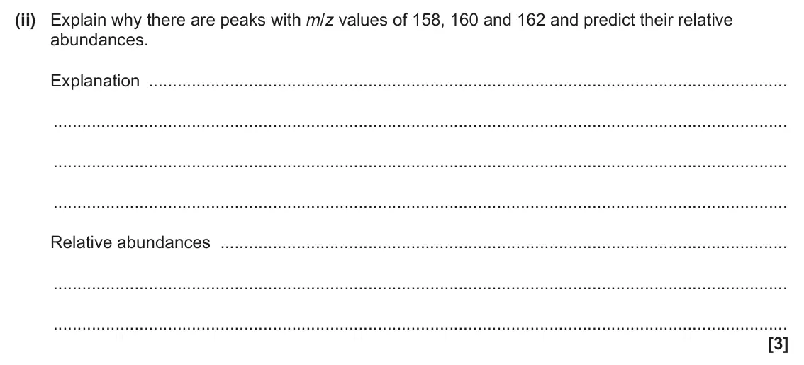June 2025 Paper 3, question 1(a)(ii): Explain why there are peaks with m/z values of 158, 160 and 162 and predict their relative abundances. Explanation Relative abundances [3]
