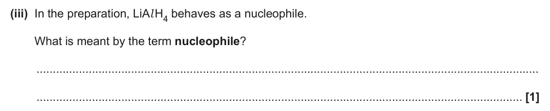 June 2025 Paper 3, question 5(a)(iii): In the preparation, LiAl H4 behaves as a nucleophile. What is meant by the term nucleophile? [1]