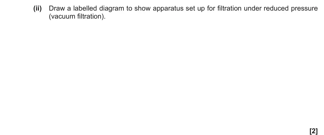 November 2020 Paper 3, question 1(a)(ii): Draw a labelled diagram to show apparatus set up for filtration under reduced pressure (vacuum filtration). [2]