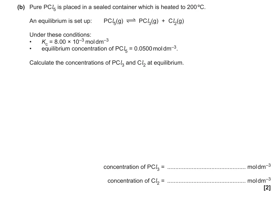 November 2021 Paper 3, question 1(b): Pure PCl5 is placed in a sealed container which is heated to 200 ºC. An equilibrium is set up: PCl5(g) PCl3(g) + Cl2(g) Under these conditions: Kc = 8.00 × 10–3