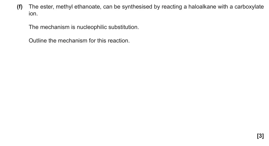 November 2021 Paper 3, question 1(f): The ester, methyl ethanoate, can be synthesised by reacting a haloalkane with a carboxylate ion. The mechanism is nucleophilic substitution. Outline the mechani