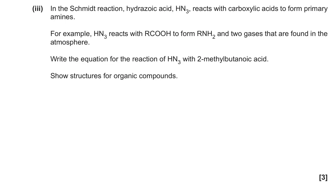 November 2021 Paper 3, question 5(b)(iii): In the Schmidt reaction, hydrazoic acid, HN3, reacts with carboxylic acids to form primary amines. For example, HN3 reacts with RCOOH to form RNH2 and two gases