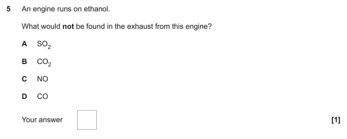 June 2017 Paper 1, question 5: An engine runs on ethanol. What would not be found in the exhaust from this engine? A SO2 B CO2 C NO D CO Your answer [1]