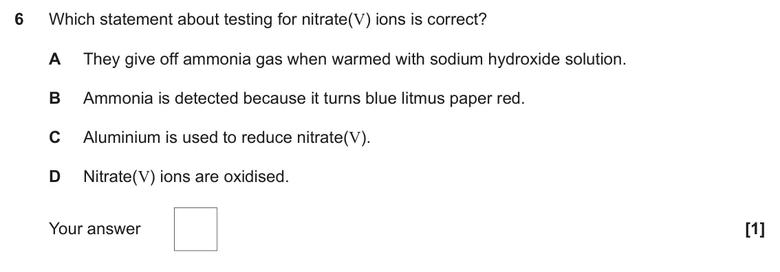 June 2017 Paper 1, question 6: Which statement about testing for nitrate(V) ions is correct? A They give off ammonia gas when warmed with sodium hydroxide solution. B Ammonia is detected beca