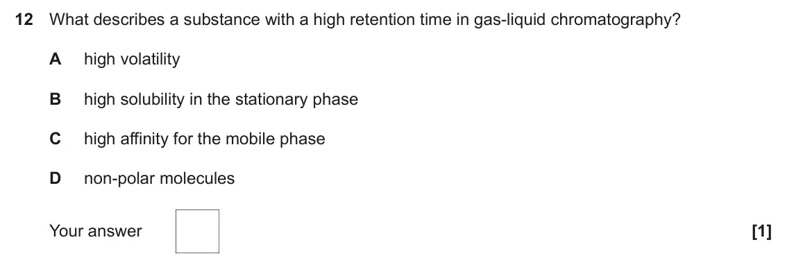 June 2017 Paper 1, question 12: What describes a substance with a high retention time in gas-liquid chromatography? A high volatility B high solubility in the stationary phase C high affinity 