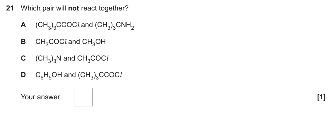 June 2017 Paper 1, question 21: Which pair will not react together? A (CH3)3CCOCl and (CH3)3CNH2 B CH3COCl and CH3OH C (CH3)3N and CH3COCl D C6H5OH and (CH3)3CCOCl Your answer [1]