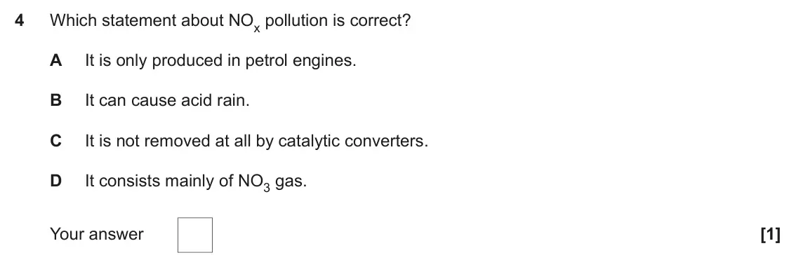 June 2018 Paper 1, question 4: Which statement about NOx pollution is correct? A It is only produced in petrol engines. B It can cause acid rain. C It is not removed at all by catalytic conve