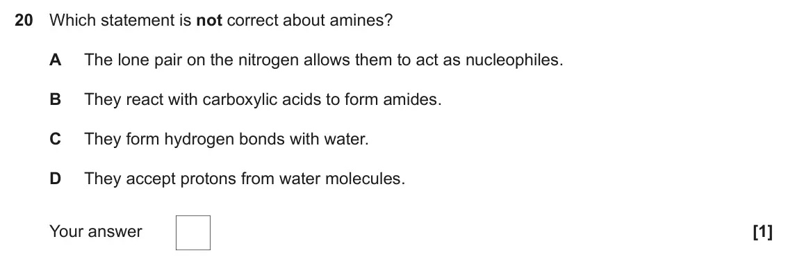 June 2018 Paper 1, question 20: Which statement is not correct about amines? A The lone pair on the nitrogen allows them to act as nucleophiles. B They react with carboxylic acids to form amid