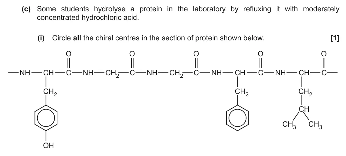 June 2018 Paper 1, question 32(c)(i): Circle all the chiral centres in the section of protein shown below. [1] O O O O O NH CH C NH CH2 C NH CH2 C NH CH C NH CH C CH2 CH2 CH2 CH CH3 CH3 OH