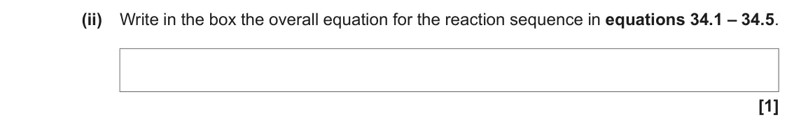 June 2018 Paper 1, question 34(b)(ii): Write in the box the overall equation for the reaction sequence in equations 34.1 – 34.5. [1]
