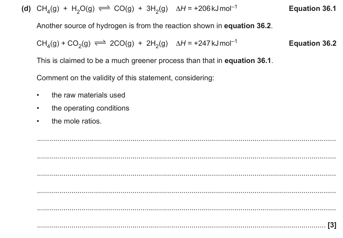 June 2018 Paper 1, question 36(d): CH4(g) + H2O(g) Equation 36.1 Another source of hydrogen is from the reaction shown in equation 36.2. 2CO(g) + 2H2(g) ΔH = +247 kJ mol–1 CH4(g) + CO2(g) Equatio
