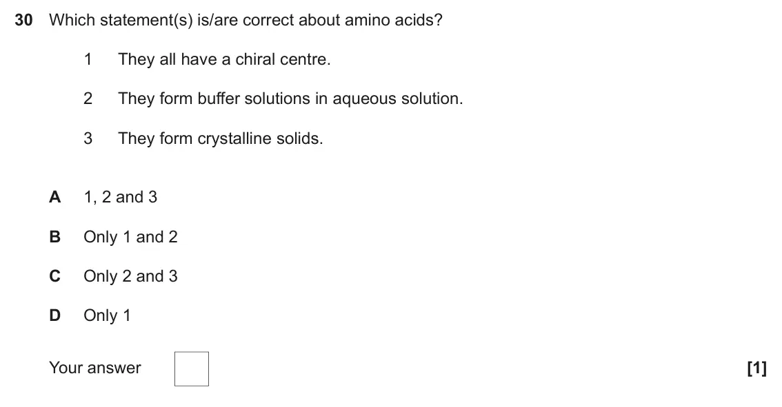 June 2019 Paper 1, question 30: Which statement(s) is/are correct about amino acids? 1 They all have a chiral centre. 2 They form buffer solutions in aqueous solution. 3 They form crystalline 
