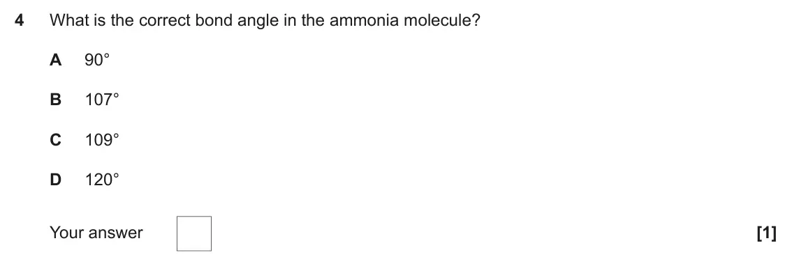 June 2022 Paper 1, question 4: What is the correct bond angle in the ammonia molecule? A 90° B 107° C 109° D 120° Your answer [1]