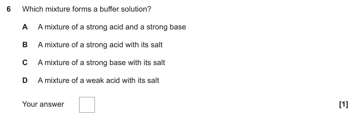 June 2022 Paper 1, question 6: Which mixture forms a buffer solution? A A mixture of a strong acid and a strong base B A mixture of a strong acid with its salt C A mixture of a strong base wi