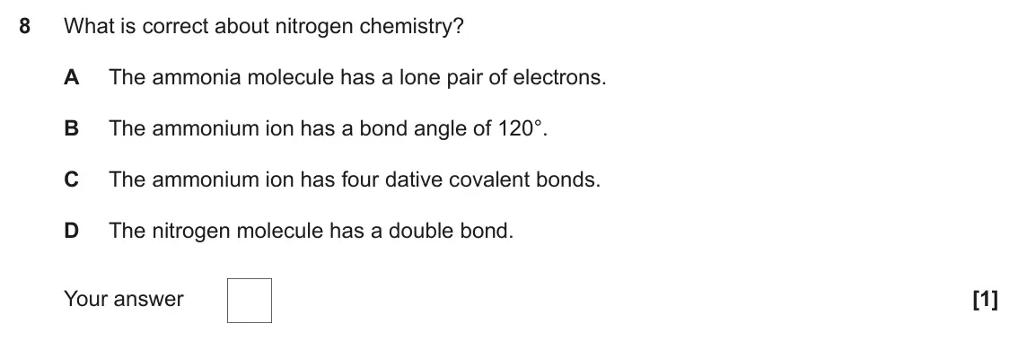 June 2022 Paper 1, question 8: What is correct about nitrogen chemistry? A The ammonia molecule has a lone pair of electrons. B The ammonium ion has a bond angle of 120°. C The ammonium ion h