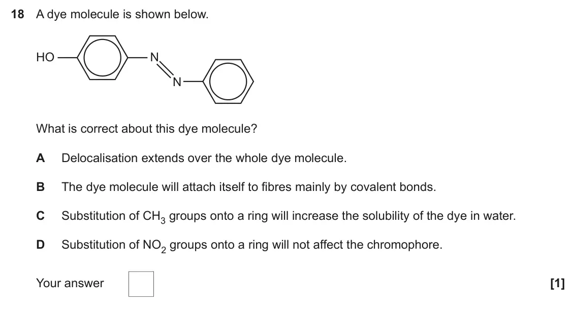 June 2022 Paper 1, question 18: A dye molecule is shown below. HO N N What is correct about this dye molecule? A Delocalisation extends over the whole dye molecule. B The dye molecule will att