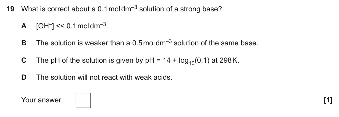 June 2022 Paper 1, question 19: What is correct about a 0.1 mol dm–3 solution of a strong base? [OH–] << 0.1 mol dm–3. A The solution is weaker than a 0.5 mol dm–3 solution of the same base. B