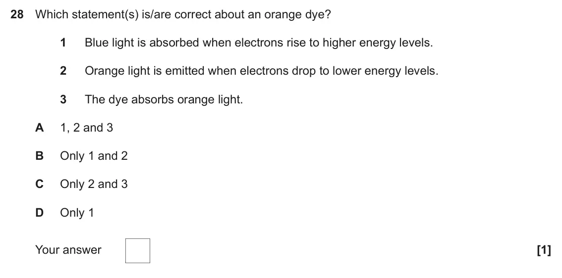 June 2022 Paper 1, question 28: Which statement(s) is/are correct about an orange dye? 1 Blue light is absorbed when electrons rise to higher energy levels. 2 Orange light is emitted when elec